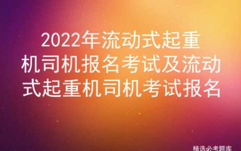 2022年流动式起重机司机报名考试及流动式起重机司机考试报名