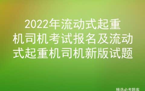 2022年流动式起重机司机考试报名及流动式起重机司机新版试题