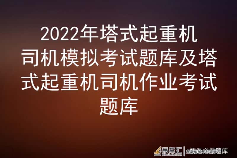 2022年塔式起重机司机模拟考试题库及塔式起重机司机作业考试题库