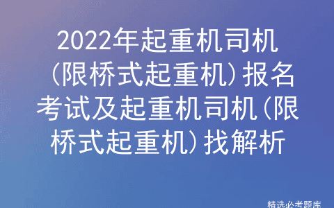 2022年起重机司机(限桥式起重机)报名考试及找解析