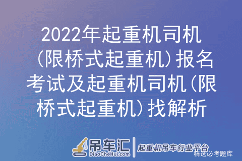2022年起重机司机(限桥式起重机)报名考试及找解析