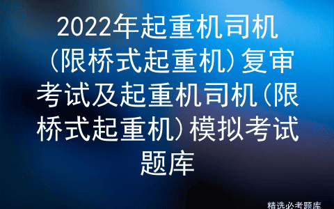 2022年起重机司机(限桥式起重机)复审考试及起重机司机模拟考试题