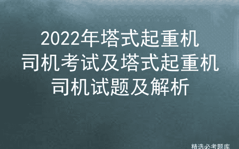 2022年塔式起重机司机考试及塔式起重机司机试题及解析