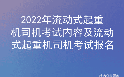 2022年流动式起重机司机考试内容及流动式起重机司机考试报名