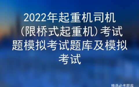 2022年起重机司机(限桥式起重机)考试题模拟考试题库及模拟考试