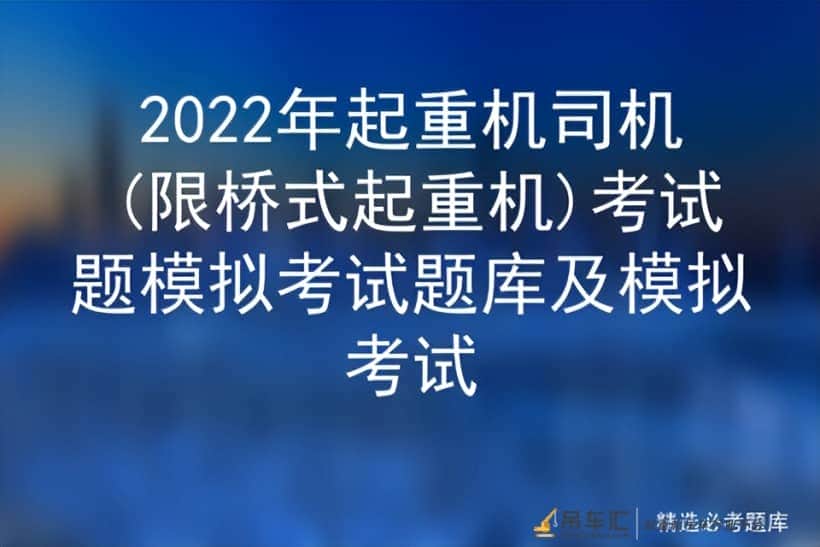 2022年起重机司机(限桥式起重机)考试题模拟考试题库及模拟考试