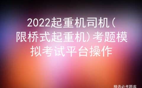 2022起重机司机(限桥式起重机)考题模拟考试平台操作