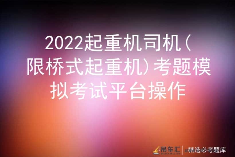 2022起重机司机(限桥式起重机)考题模拟考试平台操作