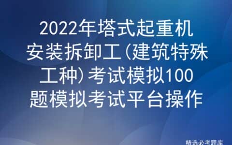 2022年塔式起重机安装拆卸工(建筑特殊工种)考试模拟100题模拟考