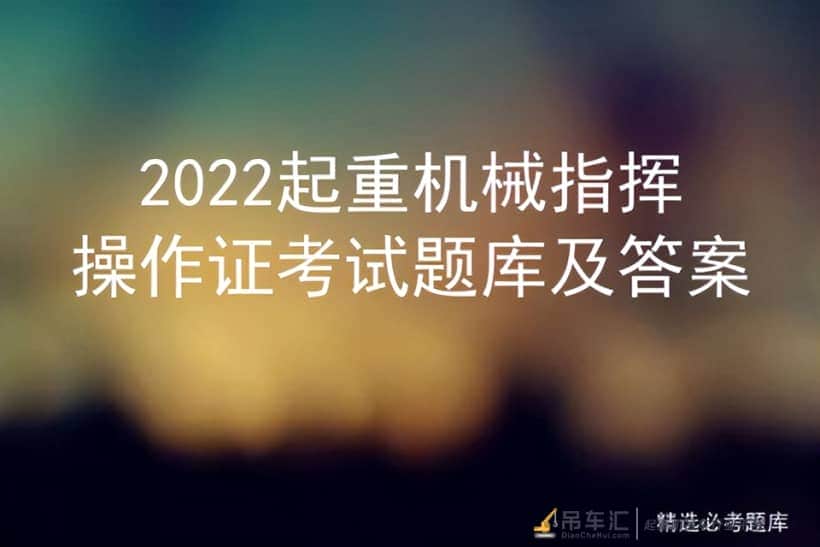 2022起重机械指挥操作证考试题库及答案