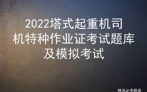 2022塔式起重机司机特种作业证考试题库及模拟考试