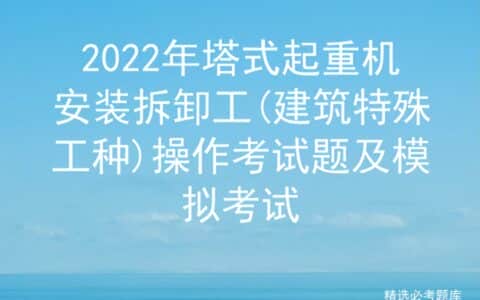 2022年塔式起重机安装拆卸工(建筑特殊工种)操作考试题及模拟考试