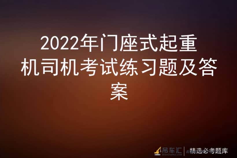 2022年门座式起重机司机考试练习题及答案