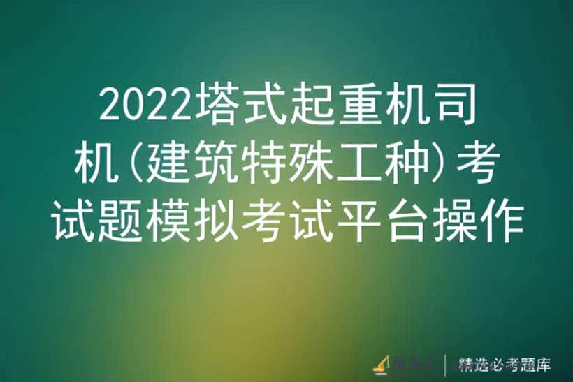 2022塔式起重机司机(建筑特殊工种)考试题模拟考试平台操作