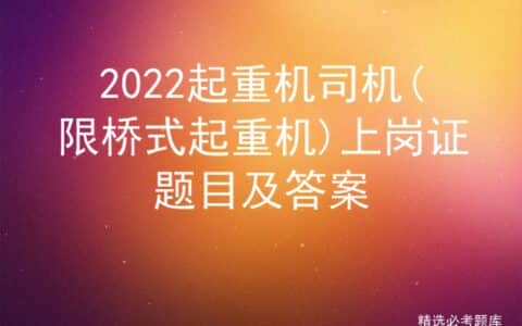 2022起重机司机(限桥式起重机)上岗证题目及答案