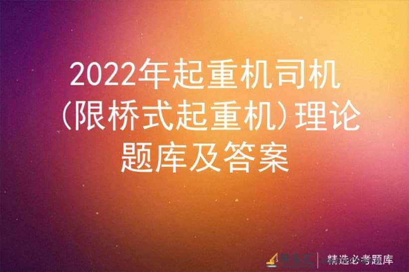 2022年起重机司机(限桥式起重机)理论题库及答案