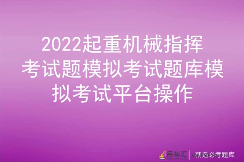 2022起重机械指挥考试题模拟考试题库模拟考试平台操作