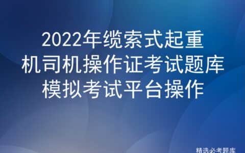 2022年缆索式起重机司机操作证考试题库模拟考试平台操作
