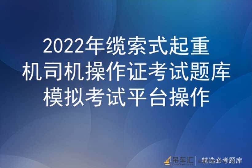 2022年缆索式起重机司机操作证考试题库模拟考试平台操作