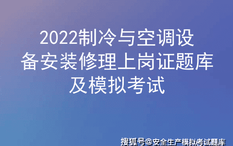 2022制冷与空调设备安装修理上岗证题库及模拟考试