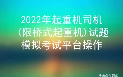2022年起重机司机(限桥式起重机)试题模拟考试平台操作