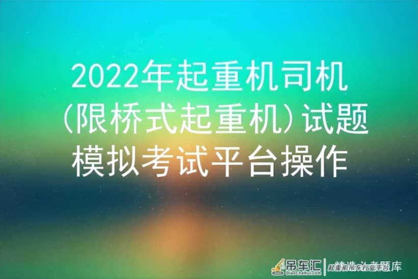 2022年起重机司机(限桥式起重机)试题模拟考试平台操作