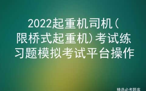 2022起重机司机(限桥式起重机)考试练习题模拟考试平台操作