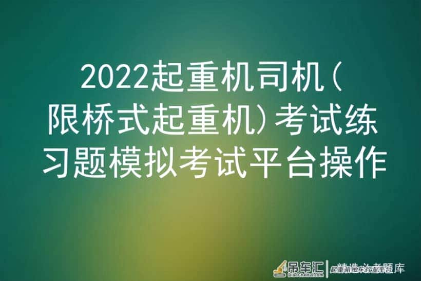 2022起重机司机(限桥式起重机)考试练习题模拟考试平台操作