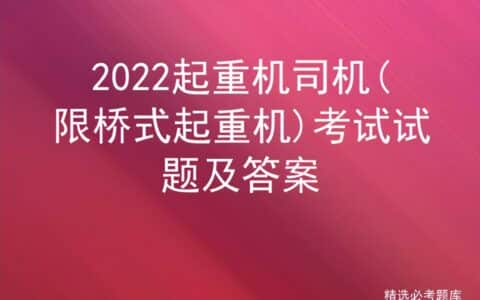 2022起重机司机(限桥式起重机)考试试题及答案