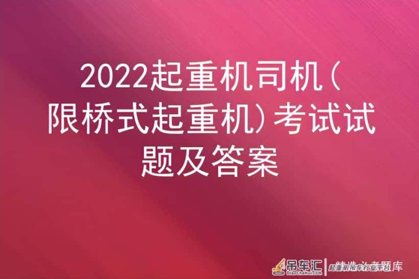 2022起重机司机(限桥式起重机)考试试题及答案