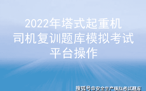 2022年塔式起重机司机复训题库模拟考试平台操作