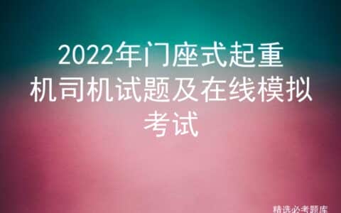 2022年门座式起重机司机试题及在线模拟考试