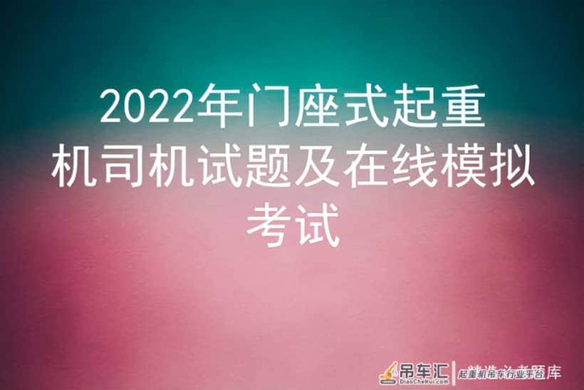 2022年门座式起重机司机试题及在线模拟考试