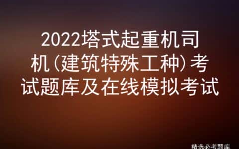 2022塔式起重机司机(建筑特殊工种)考试题库及在线模拟考试