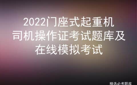 2022门座式起重机司机操作证考试题库及在线模拟考试