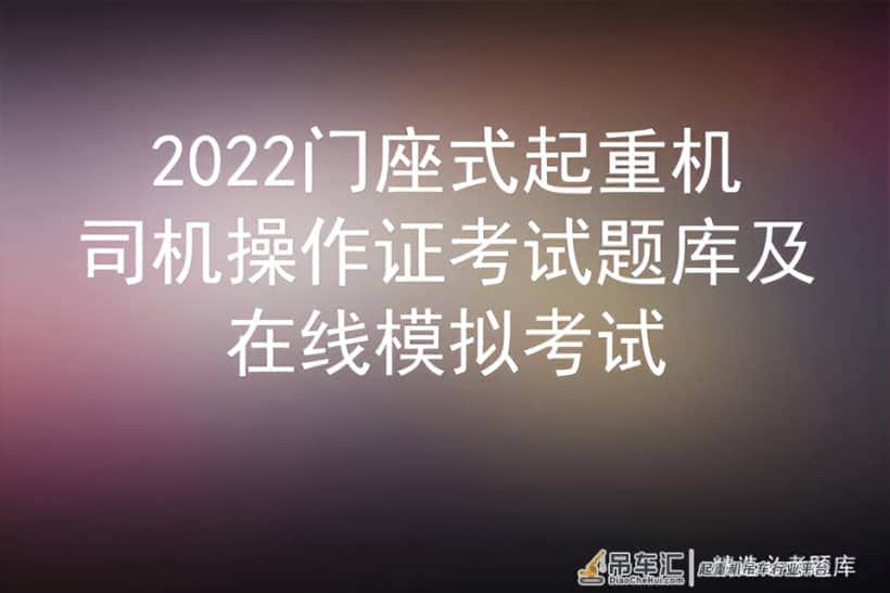2022门座式起重机司机操作证考试题库及在线模拟考试