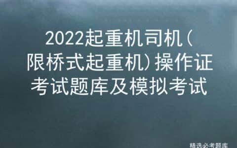 2022起重机司机(限桥式起重机)操作证考试题库及模拟考试