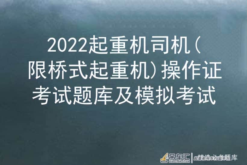 2022起重机司机(限桥式起重机)操作证考试题库及模拟考试