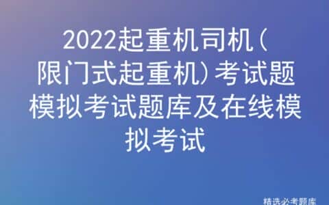2022起重机司机(限门式起重机)考试题模拟考试题库及在线模拟考试