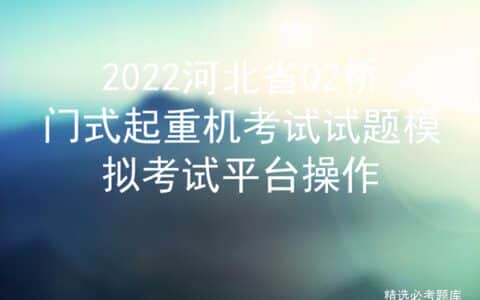 2022河北省Q2桥门式起重机考试试题模拟考试平台操作