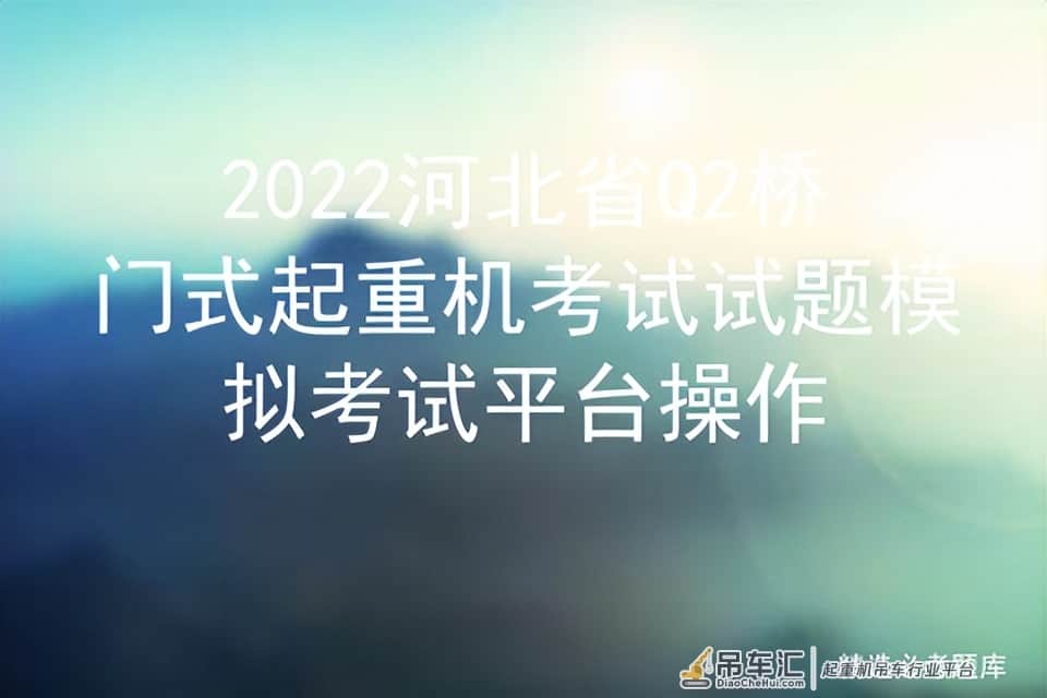 2022河北省Q2桥门式起重机考试试题模拟考试平台操作