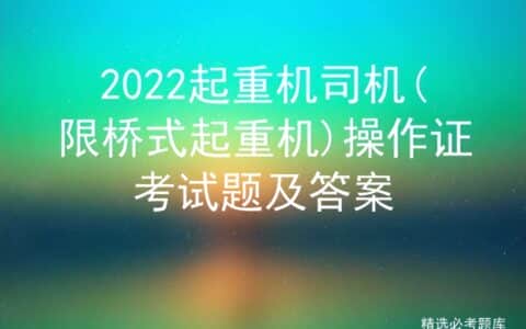 2022年起重机司机(限桥式起重机)考试题库及答案