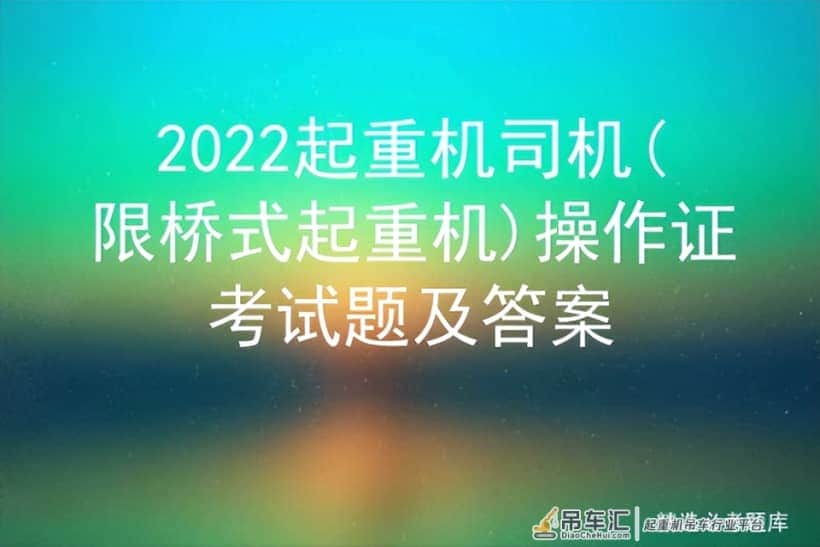 2022年起重机司机(限桥式起重机)考试题库及答案