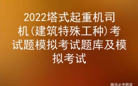 2022塔式起重机司机(建筑特殊工种)考试题模拟考试题库及模拟考试