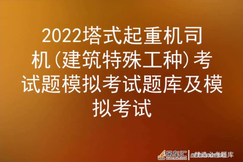 2022塔式起重机司机(建筑特殊工种)考试题模拟考试题库及模拟考试