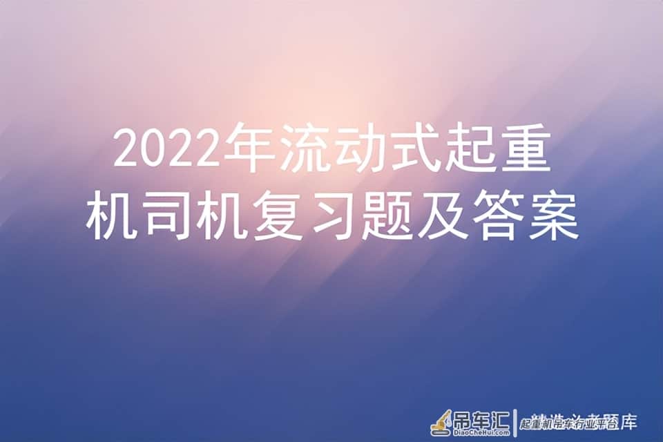 2022年流动式起重机司机复习题及答案