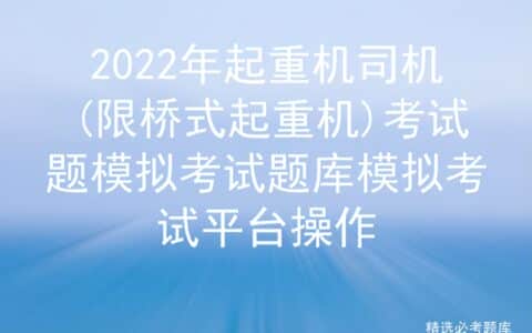 2022年起重机司机(限桥式起重机)考试题模拟考试题库模拟考试平台