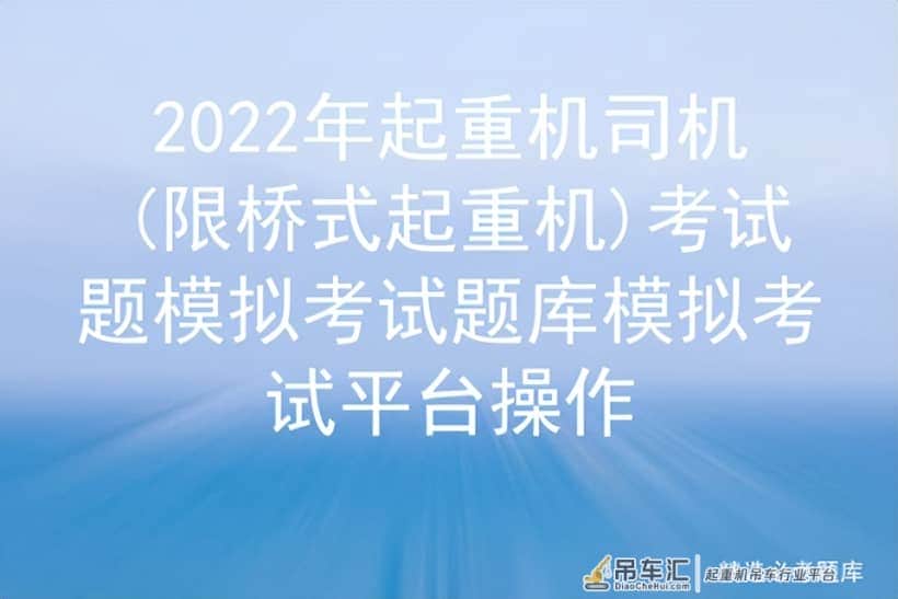 2022年起重机司机(限桥式起重机)考试题模拟考试题库模拟考试平台