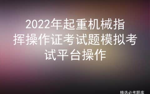 2022年起重机械指挥操作证考试题模拟考试平台操作