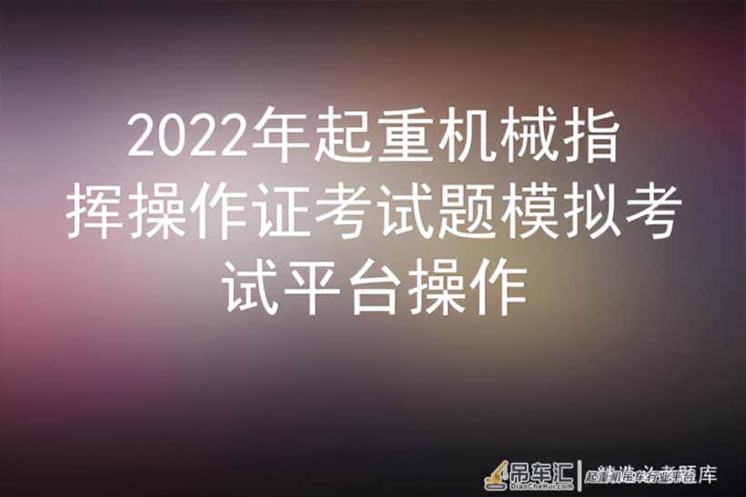 2022年起重机械指挥操作证考试题模拟考试平台操作